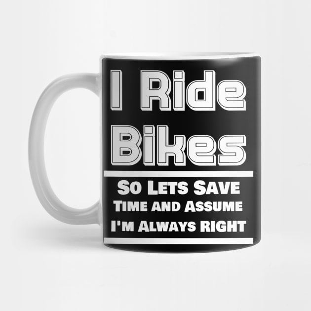 I Ride Bikes So Lets Save Time And Assume I'm Always Right by ChrisWilson